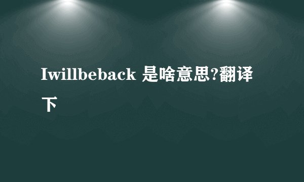 Iwillbeback 是啥意思?翻译下