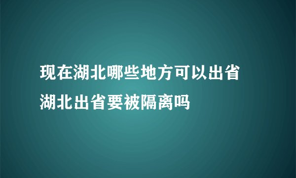 现在湖北哪些地方可以出省 湖北出省要被隔离吗