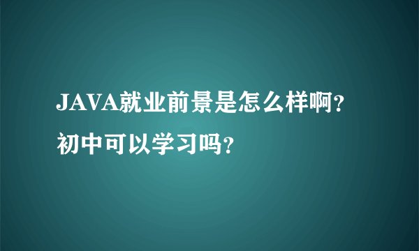 JAVA就业前景是怎么样啊？初中可以学习吗？