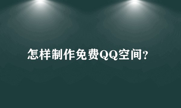 怎样制作免费QQ空间？
