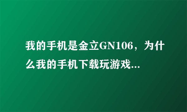 我的手机是金立GN106，为什么我的手机下载玩游戏， 不能安装呢?