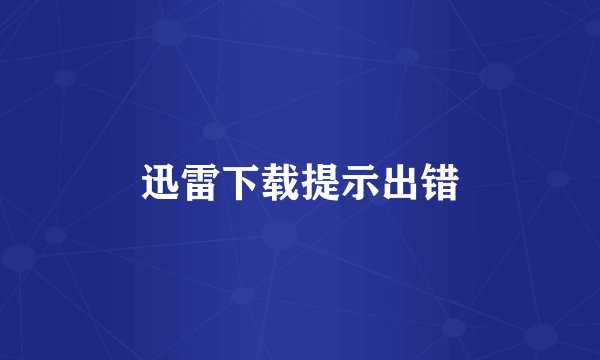 迅雷下载提示出错