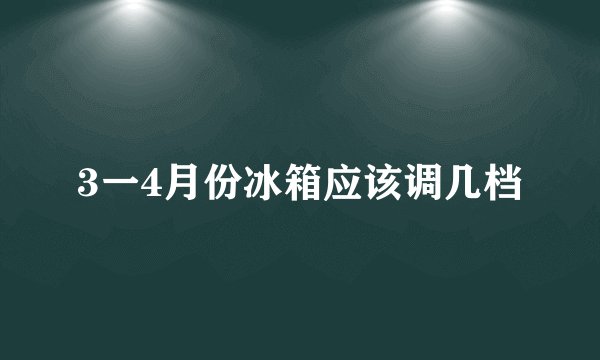 3一4月份冰箱应该调几档