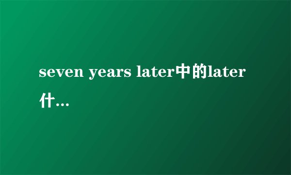 seven years later中的later什么词性，他不是比较级么