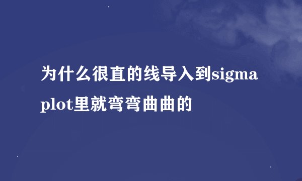 为什么很直的线导入到sigmaplot里就弯弯曲曲的