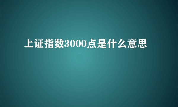 上证指数3000点是什么意思