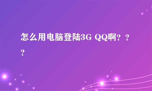 怎么用电脑登陆3G QQ啊？？？
