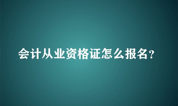 会计从业资格证怎么报名？
