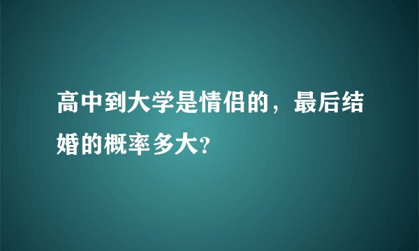 高中到大学是情侣的，最后结婚的概率多大？