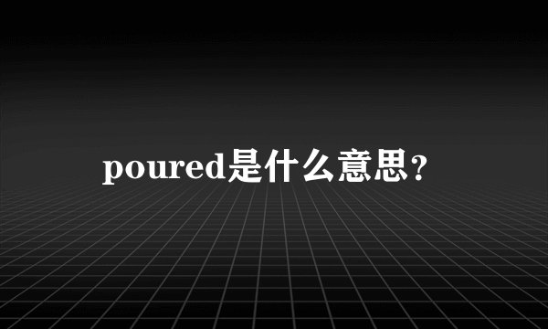 poured是什么意思？