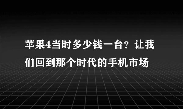 苹果4当时多少钱一台？让我们回到那个时代的手机市场