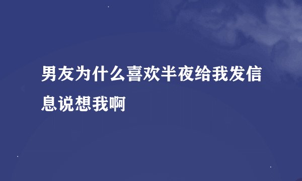 男友为什么喜欢半夜给我发信息说想我啊