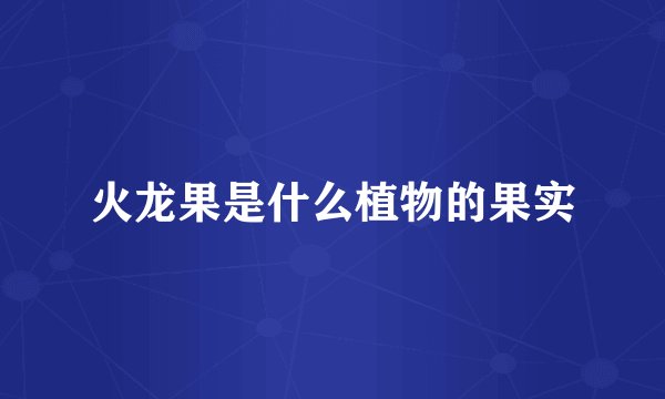 火龙果是什么植物的果实