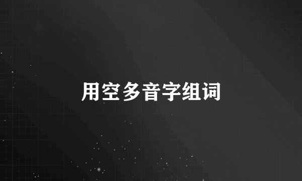 用空多音字组词