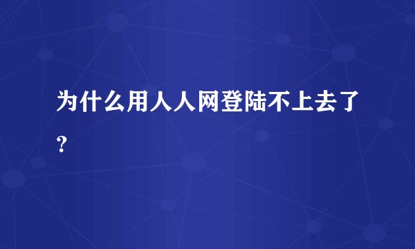 为什么用人人网登陆不上去了？