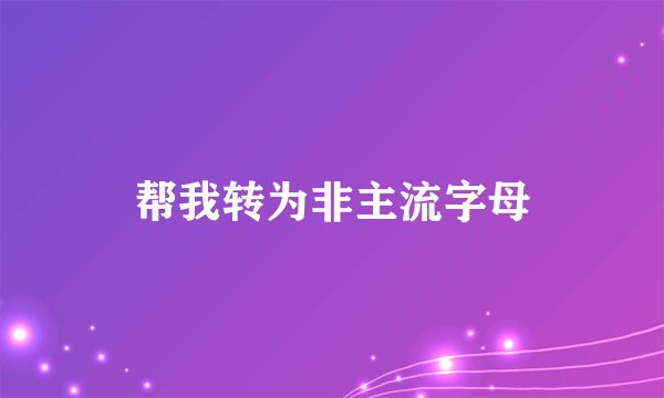帮我转为非主流字母