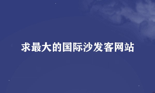 求最大的国际沙发客网站