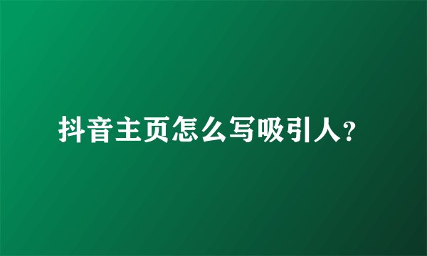 抖音主页怎么写吸引人？