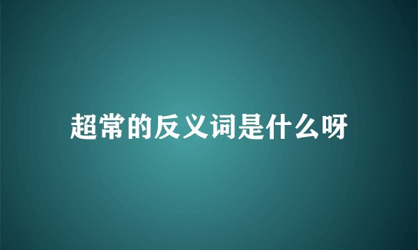 超常的反义词是什么呀