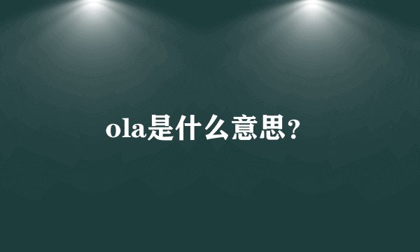 ola是什么意思？