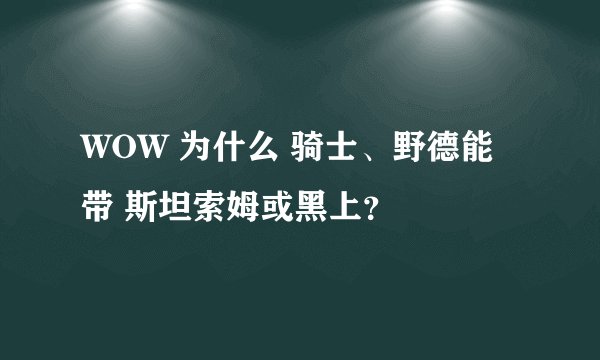WOW 为什么 骑士、野德能带 斯坦索姆或黑上？