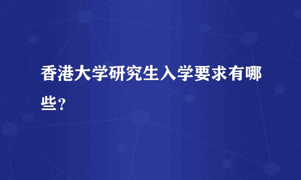 香港大学研究生入学要求有哪些？