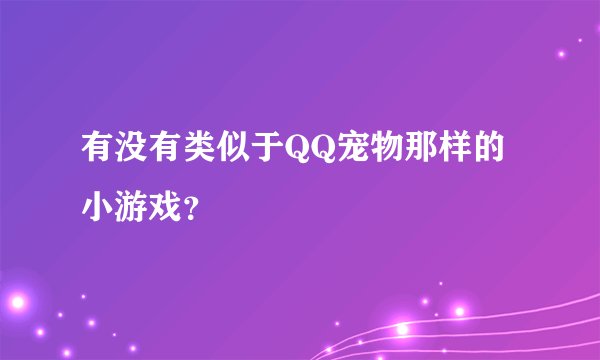 有没有类似于QQ宠物那样的小游戏？