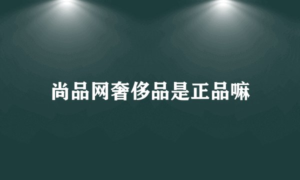 尚品网奢侈品是正品嘛