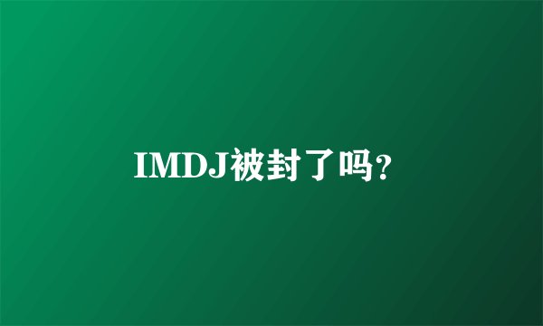 IMDJ被封了吗？