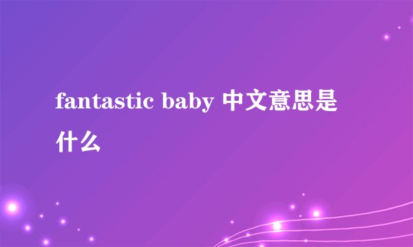 fantastic baby 中文意思是什么