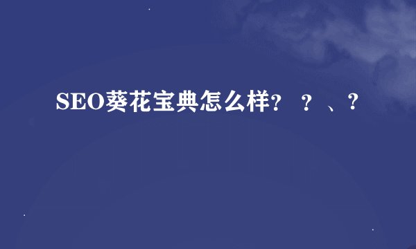 SEO葵花宝典怎么样？ ？、?