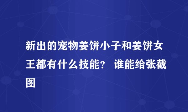 新出的宠物姜饼小子和姜饼女王都有什么技能？ 谁能给张截图