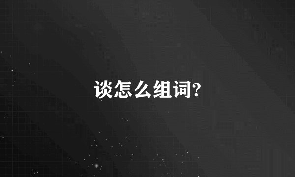 谈怎么组词?