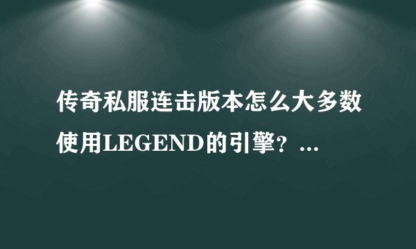 传奇私服连击版本怎么大多数使用LEGEND的引擎？其他引擎的连击版本我试了大多数是假连击