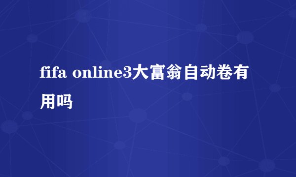 fifa online3大富翁自动卷有用吗