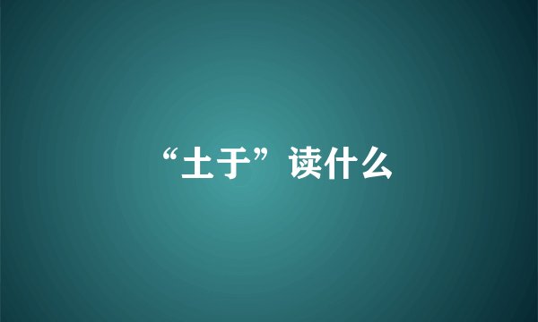 “土于”读什么