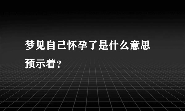 梦见自己怀孕了是什么意思 预示着？