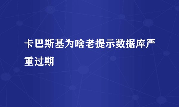 卡巴斯基为啥老提示数据库严重过期