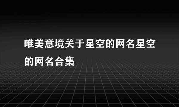 唯美意境关于星空的网名星空的网名合集