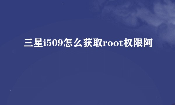 三星i509怎么获取root权限阿