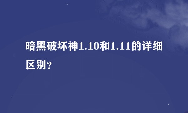 暗黑破坏神1.10和1.11的详细区别？