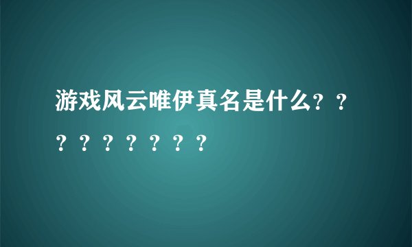 游戏风云唯伊真名是什么？？？？？？？？？
