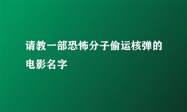 请教一部恐怖分子偷运核弹的电影名字