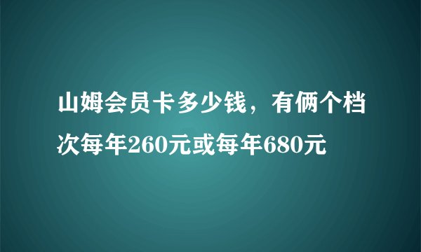 山姆会员卡多少钱，有俩个档次每年260元或每年680元
