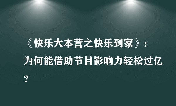 《快乐大本营之快乐到家》：为何能借助节目影响力轻松过亿？