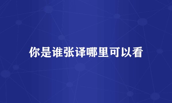 你是谁张译哪里可以看