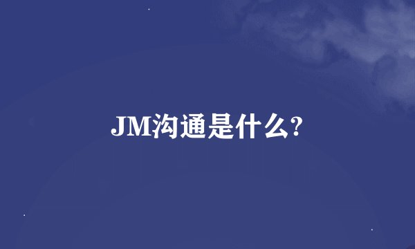 JM沟通是什么?