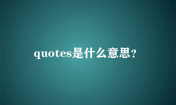 quotes是什么意思？