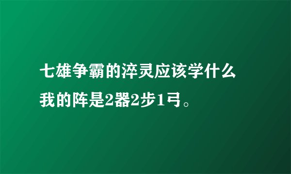 七雄争霸的淬灵应该学什么 我的阵是2器2步1弓。