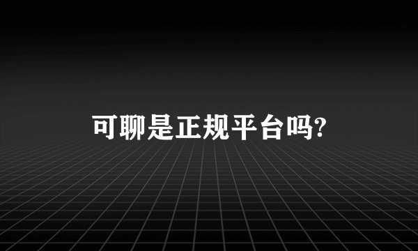 可聊是正规平台吗?
